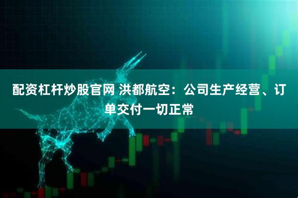 配资杠杆炒股官网 洪都航空：公司生产经营、订单交付一切正常