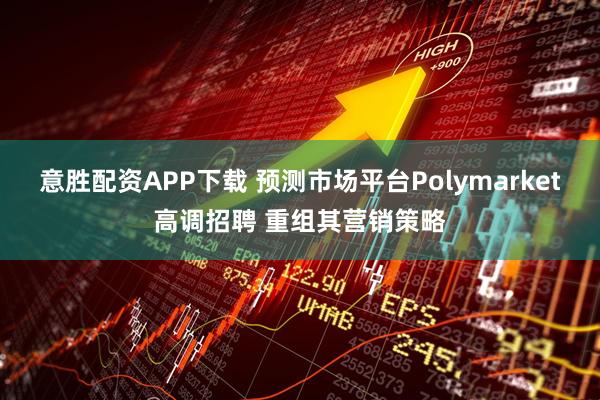 意胜配资APP下载 预测市场平台Polymarket高调招聘 重组其营销策略