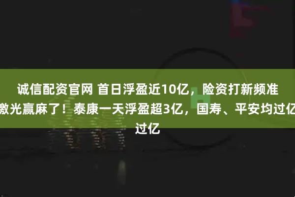 诚信配资官网 首日浮盈近10亿，险资打新频准激光赢麻了！泰康一天浮盈超3亿，国寿、平安均过亿